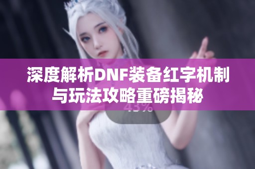 深度解析DNF装备红字机制与玩法攻略重磅揭秘