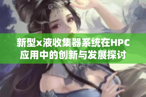 新型x液收集器系统在HPC应用中的创新与发展探讨