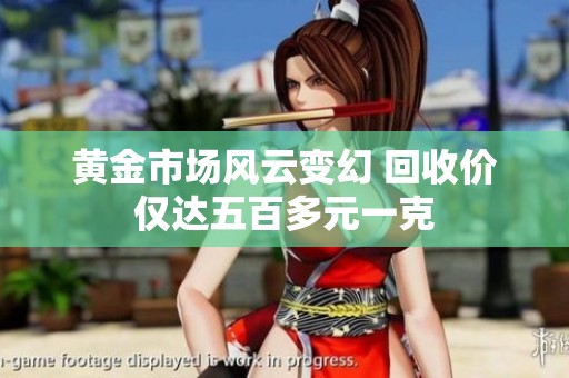 黄金市场风云变幻 回收价仅达五百多元一克
