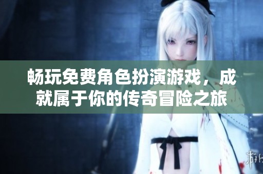 畅玩免费角色扮演游戏，成就属于你的传奇冒险之旅