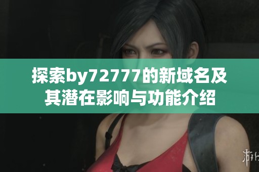 探索by72777的新域名及其潜在影响与功能介绍