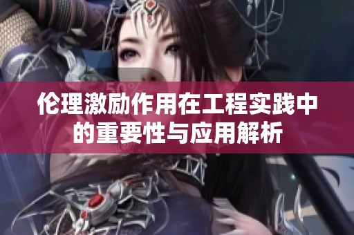 伦理激励作用在工程实践中的重要性与应用解析
