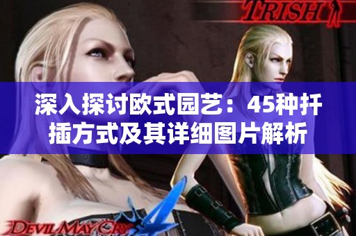 深入探讨欧式园艺：45种扦插方式及其详细图片解析