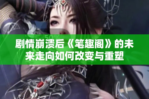 剧情崩溃后《笔趣阁》的未来走向如何改变与重塑