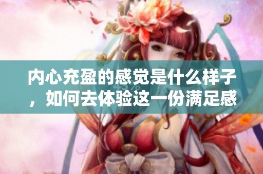 内心充盈的感觉是什么样子，如何去体验这一份满足感