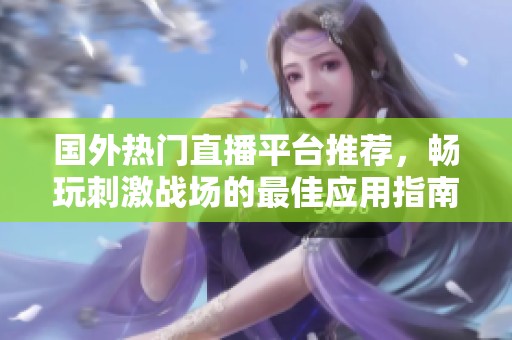 国外热门直播平台推荐，畅玩刺激战场的最佳应用指南