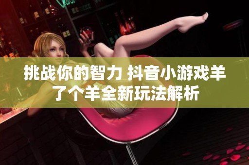 挑战你的智力 抖音小游戏羊了个羊全新玩法解析