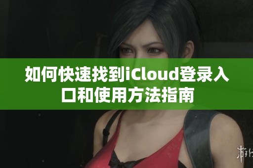 如何快速找到iCloud登录入口和使用方法指南