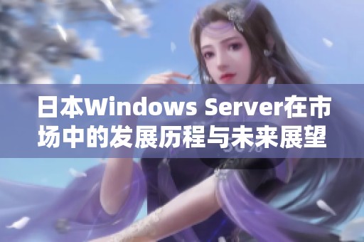 日本Windows Server在市场中的发展历程与未来展望