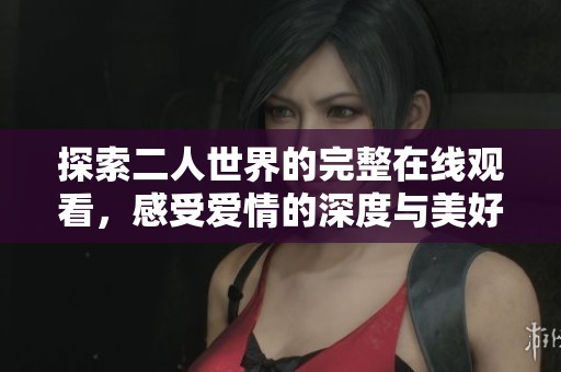 探索二人世界的完整在线观看，感受爱情的深度与美好
