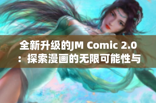 全新升级的JM Comic 2.0：探索漫画的无限可能性与魅力