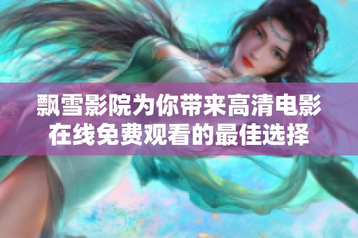 飘雪影院为你带来高清电影在线免费观看的最佳选择
