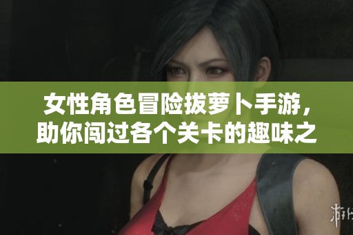 女性角色冒险拔萝卜手游，助你闯过各个关卡的趣味之旅