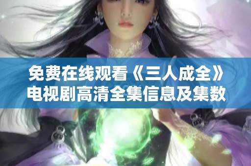 免费在线观看《三人成全》电视剧高清全集信息及集数介绍