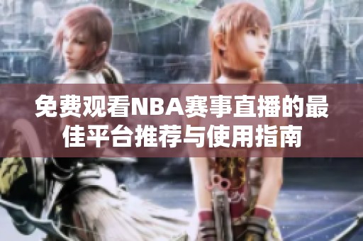 免费观看NBA赛事直播的最佳平台推荐与使用指南