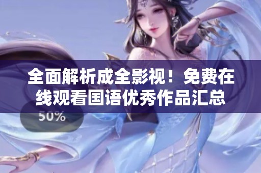 全面解析成全影视！免费在线观看国语优秀作品汇总