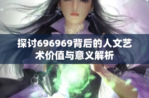 探讨696969背后的人文艺术价值与意义解析