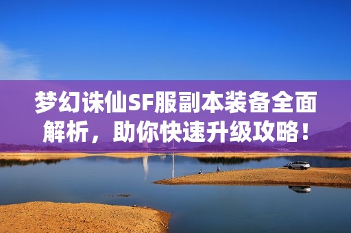 梦幻诛仙SF服副本装备全面解析，助你快速升级攻略！