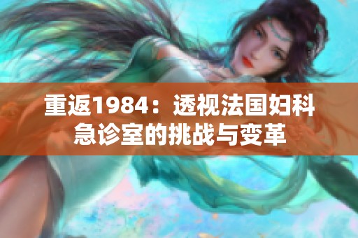 重返1984：透视法国妇科急诊室的挑战与变革
