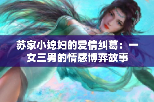 苏家小媳妇的爱情纠葛：一女三男的情感博弈故事