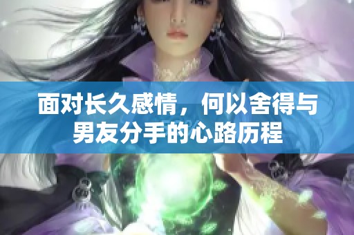 面对长久感情，何以舍得与男友分手的心路历程