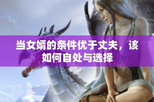 当女婿的条件优于丈夫，该如何自处与选择