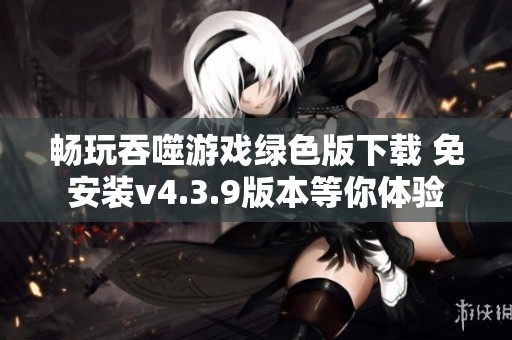 畅玩吞噬游戏绿色版下载 免安装v4.3.9版本等你体验