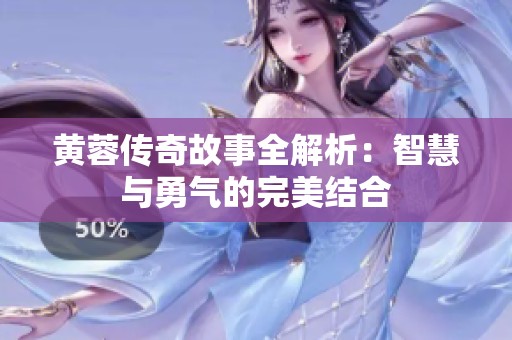 黄蓉传奇故事全解析：智慧与勇气的完美结合