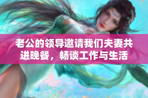 老公的领导邀请我们夫妻共进晚餐，畅谈工作与生活
