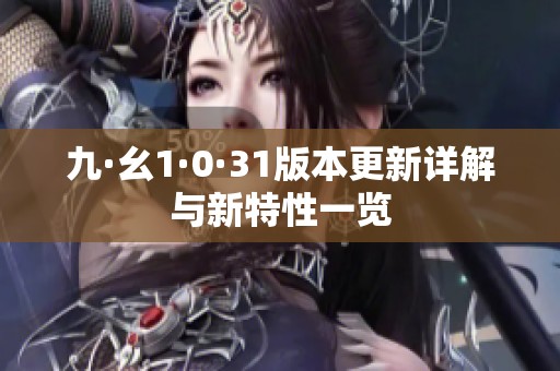 九·幺1·0·31版本更新详解与新特性一览