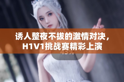 诱人整夜不拔的激情对决，H1V1挑战赛精彩上演