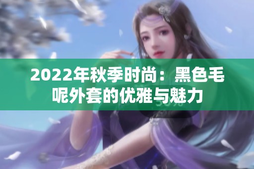 2022年秋季时尚：黑色毛呢外套的优雅与魅力