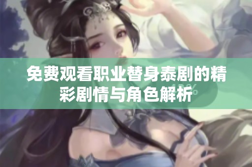 免费观看职业替身泰剧的精彩剧情与角色解析