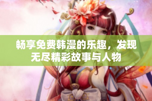 畅享免费韩漫的乐趣，发现无尽精彩故事与人物