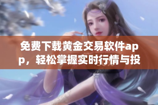 免费下载黄金交易软件app，轻松掌握实时行情与投资机会
