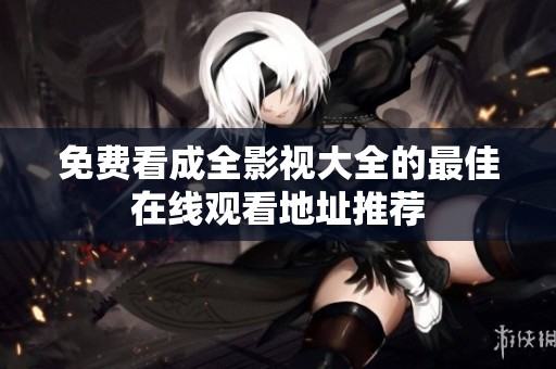 免费看成全影视大全的最佳在线观看地址推荐