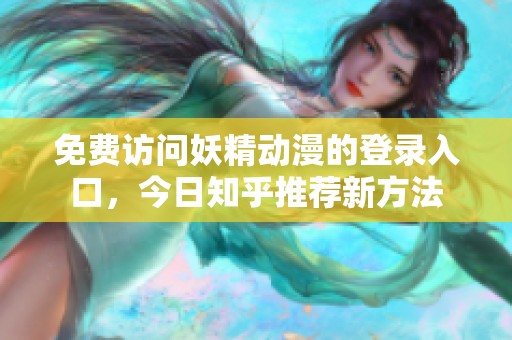 免费访问妖精动漫的登录入口，今日知乎推荐新方法