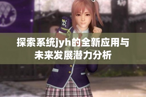 探索系统jyh的全新应用与未来发展潜力分析