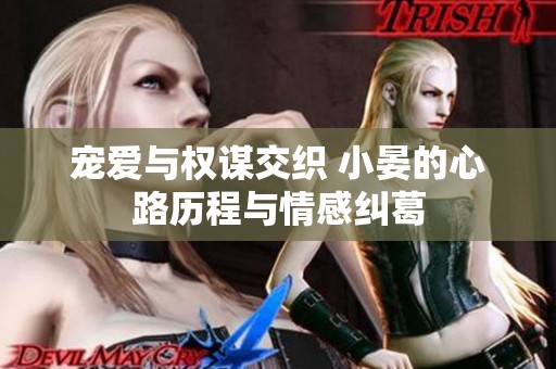 宠爱与权谋交织 小晏的心路历程与情感纠葛