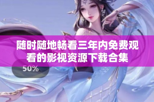 随时随地畅看三年内免费观看的影视资源下载合集