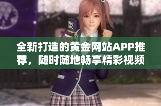 全新打造的黄金网站APP推荐，随时随地畅享精彩视频直播