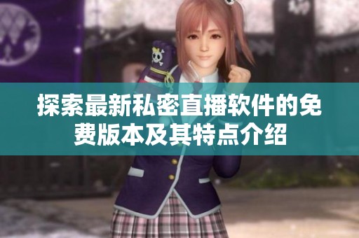 探索最新私密直播软件的免费版本及其特点介绍