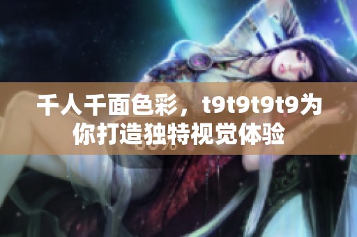 千人千面色彩，t9t9t9t9为你打造独特视觉体验