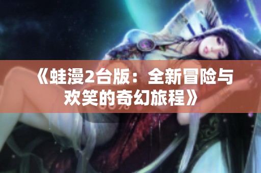 《蛙漫2台版：全新冒险与欢笑的奇幻旅程》