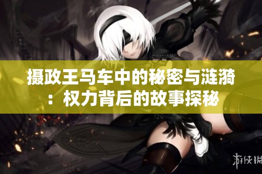 摄政王马车中的秘密与涟漪：权力背后的故事探秘