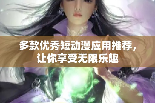 多款优秀短动漫应用推荐，让你享受无限乐趣
