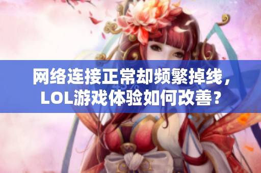 网络连接正常却频繁掉线，LOL游戏体验如何改善？