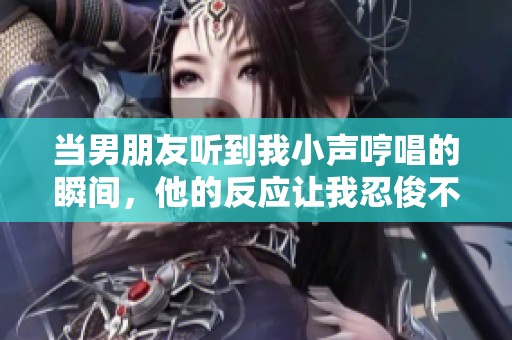 当男朋友听到我小声哼唱的瞬间，他的反应让我忍俊不禁
