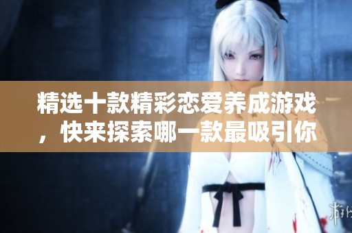 精选十款精彩恋爱养成游戏，快来探索哪一款最吸引你