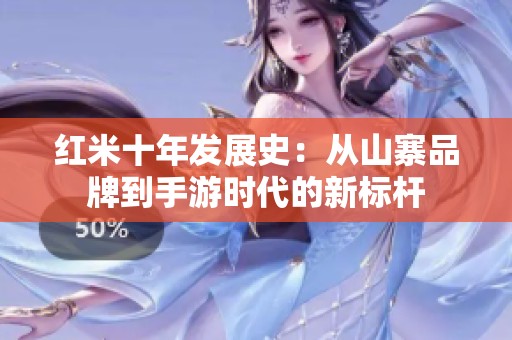 红米十年发展史：从山寨品牌到手游时代的新标杆